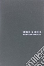 Maria Elisabetta Novello. Grigio in grigio. Catalogo della mostra (Gorizia, 12 luglio-21 settembre 2018). Ediz. italiana e inglese