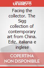 Facing the collector. The Sigg collection of contemporary art from China. Ediz. italiana e inglese art vari a