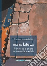 Maria Laterza. Frammenti e ombre in un mondo parallelo. Ediz. illustrata articolo cartoleria di De Bartolomeis F. (cur.)