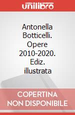 Antonella Botticelli. Opere 2010-2020. Ediz. illustrata articolo cartoleria