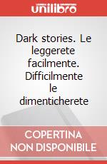 Dark stories. Le leggerete facilmente. Difficilmente le dimenticherete art vari a