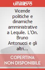 Vicende politiche e dinamiche amministrative a Lequile. L'On. Bruno Antonucci e gli altri protagonisti negli anni della Prima Repubblica (1945-1992) art vari a