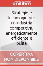Strategie e tecnologie per un'industria competitiva, energeticamente efficiente e pulita art vari a