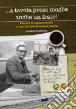 ... A tavola prese moglie anche un frate. Racconti di enogastronomia e tradizioni della Romagna toscana