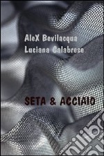 Seta & acciaio articolo cartoleria di Bevilacqua Alex; Calabrese Luciana