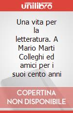 Una vita per la letteratura. A Mario Marti Colleghi ed amici per i suoi cento anni articolo cartoleria di Spedicato M. (cur.); Leone M. (cur.)