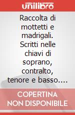 Raccolta di mottetti e madrigali. Scritti nelle chiavi di soprano, contralto, tenore e basso. Spartito art vari a