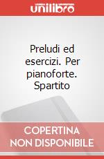 Preludi ed esercizi. Per pianoforte. Spartito art vari a