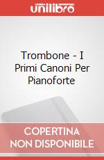 Trombone - I Primi Canoni Per Pianoforte articolo cartoleria di Trombone Antonio