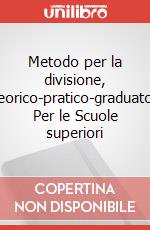 Metodo per la divisione, teorico-pratico-graduato. Per le Scuole superiori art vari a
