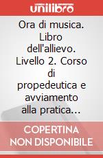 Ora di musica. Libro dell'allievo. Livello 2. Corso di propedeutica e avviamento alla pratica strumentale per bambini. Per la Scuola elementare. Vol. 2 art vari a