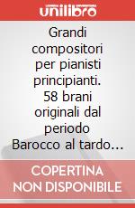 Grandi compositori per pianisti principianti. 58 brani originali dal periodo Barocco al tardo Romanticismo. Partitura. Con CD-Audio art vari a
