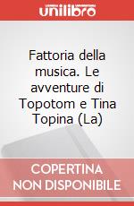 Fattoria della musica. Le avventure di Topotom e Tina Topina (La) articolo cartoleria di Zuccotto Elena
