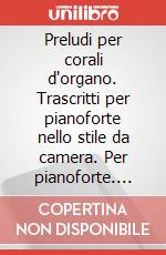 Preludi per corali d'organo. Trascritti per pianoforte nello stile da camera. Per pianoforte. Spartito. Vol. 1-5 art vari a