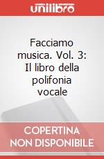 Facciamo musica. Vol. 3: Il libro della polifonia vocale articolo cartoleria di Cordiano Marco