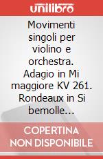 Movimenti singoli per violino e orchestra. Adagio in Mi maggiore KV 261. Rondeaux in Si bemolle maggiore KV 269 (261a). Rondò in Do maggiore KV 373. Per violino e pianoforte. Spartito art vari a