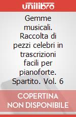 Gemme musicali. Raccolta di pezzi celebri in trascrizioni facili per pianoforte. Spartito. Vol. 6 art vari a