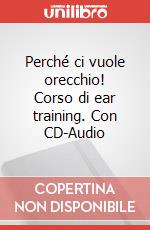 Perché ci vuole orecchio! Corso di ear training. Con CD-Audio articolo cartoleria di Pittino Matteo; Bertassi Paola