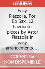 Easy Piazzolla. For Eb Sax. 12 Favourite pieces by Astor Piazzolla in easy arrangements. Spartito