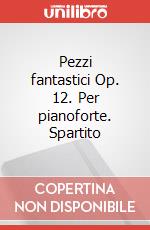 Pezzi fantastici Op. 12. Per pianoforte. Spartito art vari a
