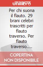 Per chi suona il flauto. 29 brani celebri trascritti per flauto traverso. Per flauto traverso. Spartito. Con CD-Audio art vari a