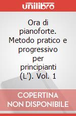 Ora di pianoforte. Metodo pratico e progressivo per principianti (L'). Vol. 1 articolo cartoleria di Capriotti Giulietta
