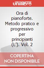 Ora di pianoforte. Metodo pratico e progressivo per principianti (L'). Vol. 2 articolo cartoleria di Capriotti Giulietta