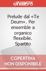Prelude dal «Te Deum». Per ensemble a organico flessibile. Spartito art vari a