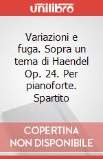 Variazioni e fuga. Sopra un tema di Haendel Op. 24. Per pianoforte. Spartito art vari a