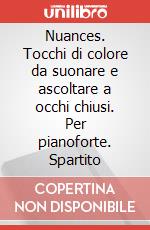 Nuances. Tocchi di colore da suonare e ascoltare a occhi chiusi. Per pianoforte. Spartito art vari a