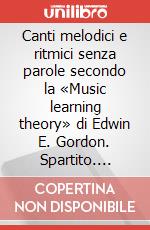 Canti melodici e ritmici senza parole secondo la «Music learning theory» di Edwin E. Gordon. Spartito. Metodo. Vol. 2 articolo cartoleria di Apostoli Andrea; Papini Elena