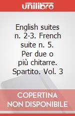English suites n. 2-3. French suite n. 5. Per due o più chitarre. Spartito. Vol. 3 art vari a