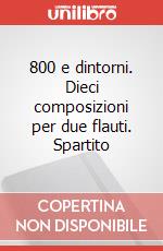 800 e dintorni. Dieci composizioni per due flauti. Spartito art vari a