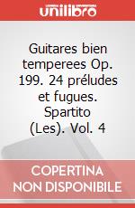 Guitares bien temperees Op. 199. 24 préludes et fugues. Spartito (Les). Vol. 4 art vari a