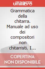 Grammatica della chitarra. Manuale ad uso dei compositori non chitarristi. I suoni della chitarra. Spartito (La) art vari a
