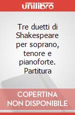 Tre duetti di Shakespeare per soprano, tenore e pianoforte. Partitura articolo cartoleria di Castelnuovo Tedesco Mario; Gilardino A. (cur.)
