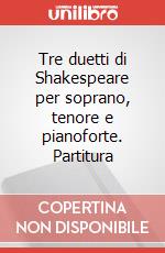 Tre duetti di Shakespeare per soprano, tenore e pianoforte. Partitura art vari a