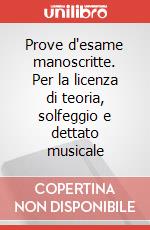 Prove d'esame manoscritte. Per la licenza di teoria, solfeggio e dettato musicale art vari a