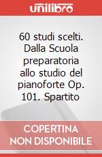 60 studi scelti. Dalla Scuola preparatoria allo studio del pianoforte Op. 101. Spartito art vari a
