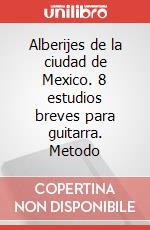 Alberijes de la ciudad de Mexico. 8 estudios breves para guitarra. Metodo articolo cartoleria di Garrido Eduardo; Porqueddu C. (cur.)