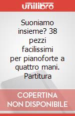 Suoniamo insieme? 38 pezzi facilissimi per pianoforte a quattro mani. Partitura art vari a