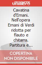 Cavatina d'Ernani. Nell'opera Ernani di Verdi ridotta per flauto e chitarra. Partitura e parti art vari a