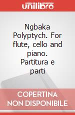 Ngbaka Polyptych. For flute, cello and piano. Partitura e parti art vari a