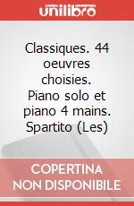 Classiques. 44 oeuvres choisies. Piano solo et piano 4 mains. Spartito (Les) art vari a