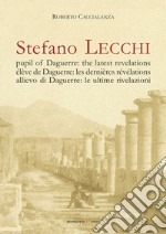 Stefano Lecchi allievo di Daguerre: le ultime rivelazioni. Ediz. italiana, inglese e francese