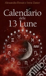 Calendario delle 13 Lune 2025. Il calendario che segue le fasi lunari e lo zodiaco, con utili consigli per illuminare ogni tua giornata per tutto l'anno art vari a