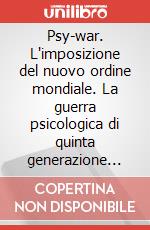 Psy-war. L'imposizione del nuovo ordine mondiale. La guerra psicologica di quinta generazione utilizzata da poteri transnazionali e governi occidentali