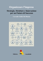 Organizzare l`impresa. Strategie, Strutture e Innovazione per un Futuro di Successo. libro usato